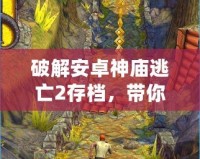 破解安卓神廟逃亡2存檔，帶你輕松體驗(yàn)極致游戲樂(lè)趣！