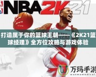 打造屬于你的籃球王朝——《2K21籃球經(jīng)理》全方位攻略與游戲體驗