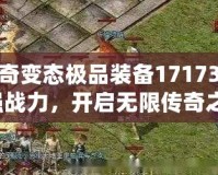 熱血傳奇變態(tài)極品裝備17173：打造最強(qiáng)戰(zhàn)力，開啟無限傳奇之旅！