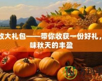 豐收大禮包——帶你收獲一份好禮，品味秋天的豐盈