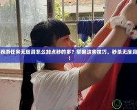 夢(mèng)幻西游任務(wù)無底洞怎么加點(diǎn)秒的多？掌握這些技巧，秒殺無底洞怪物！