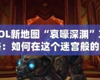 LOL新地圖“哀嚎深淵”攻略：如何在這個迷宮般的戰(zhàn)場中取勝？