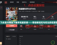俠盜飛車官方網(wǎng)站下載手機版安裝——帶你體驗無與倫比的犯罪冒險！
