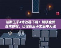 波斯王子4修改器下載：解鎖全新游戲體驗，讓你在王子之旅中無往不勝！