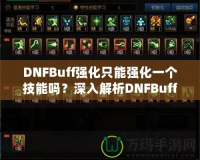DNFBuff強(qiáng)化只能強(qiáng)化一個(gè)技能嗎？深入解析DNFBuff系統(tǒng)與玩法策略