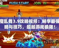 群魔亂舞3.9攻略視頻：暢享最強(qiáng)策略與技巧，超越游戲極限！