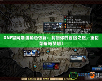 DNF官網(wǎng)端游角色恢復(fù)：找回你的冒險(xiǎn)之旅，重拾榮耀與夢想！