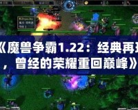 《魔獸爭霸1.22：經(jīng)典再現(xiàn)，曾經(jīng)的榮耀重回巔峰》