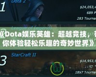 《Dota娛樂英雄：超越競技，帶你體驗輕松樂趣的奇妙世界》