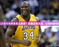 CF勝利之光閃光效果怎么獲得？掌握這些方法，讓你的游戲更炫酷！