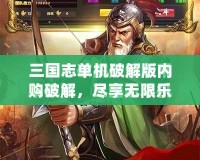 三國(guó)志單機(jī)破解版內(nèi)購(gòu)破解，盡享無限樂趣與豪華體驗(yàn)