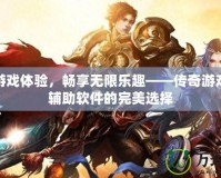 提升游戲體驗，暢享無限樂趣——傳奇游戲掛機輔助軟件的完美選擇
