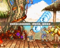好玩的格斗類端游推薦：激情對戰(zhàn)，暢快體驗