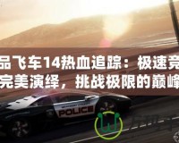 極品飛車14熱血追蹤：極速競(jìng)速的完美演繹，挑戰(zhàn)極限的巔峰之作