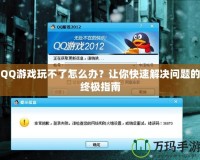 QQ游戲玩不了怎么辦？讓你快速解決問題的終極指南