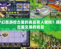 夢幻西游挖古董的真品有人收嗎？揭秘古董交易的背后