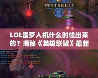 LOL噩夢人機(jī)什么時候出來的？揭秘《英雄聯(lián)盟》最新人機(jī)模式的精彩亮點！