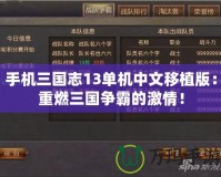 手機(jī)三國(guó)志13單機(jī)中文移植版：重燃三國(guó)爭(zhēng)霸的激情！