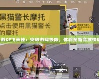 手游CF飛天掛：突破游戲極限，體驗(yàn)全新競(jìng)技快感！