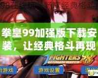 拳皇99加強版下載安裝，讓經典格斗再現輝煌