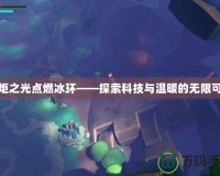 火炬之光點燃冰環(huán)——探索科技與溫暖的無限可能