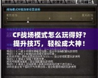 CF戰(zhàn)場(chǎng)模式怎么玩得好？提升技巧，輕松成大神！