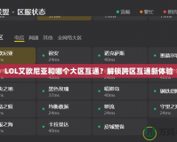 LOL艾歐尼亞和哪個(gè)大區(qū)互通？解鎖跨區(qū)互通新體驗(yàn)
