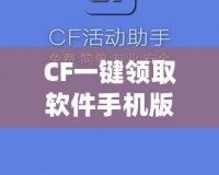 CF一鍵領(lǐng)取軟件手機(jī)版官方——暢享福利，輕松提升游戲體驗(yàn)！