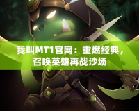 我叫MT1官網(wǎng)：重燃經(jīng)典，召喚英雄再戰(zhàn)沙場