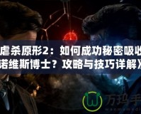 《虐殺原形2：如何成功秘密吸收基諾維斯博士？攻略與技巧詳解》