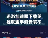 迅游加速器下載英雄聯(lián)盟手游安裝不了？解決方案大揭秘