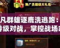 《起凡群雄逐鹿洗逃跑：體驗(yàn)史詩級對戰(zhàn)，掌控戰(zhàn)場命運(yùn)！》