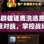 《起凡群雄逐鹿洗逃跑：體驗史詩級對戰(zhàn)，掌控戰(zhàn)場命運！》