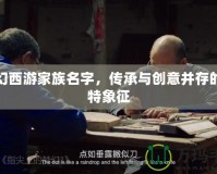夢(mèng)幻西游家族名字，傳承與創(chuàng)意并存的獨(dú)特象征