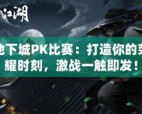 地下城PK比賽：打造你的榮耀時(shí)刻，激戰(zhàn)一觸即發(fā)！