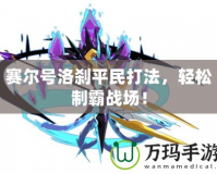 賽爾號洛剎平民打法，輕松制霸戰(zhàn)場！