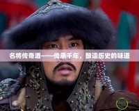 名將傳奇酒——傳承千年，釀造歷史的味道