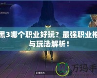 暗黑3哪個職業(yè)好玩？最強職業(yè)推薦與玩法解析！