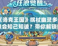 《洛克王國(guó)》拐杖幽靈多少級(jí)會(huì)知己知彼？帶你解鎖技能，成為真正的對(duì)戰(zhàn)高手！