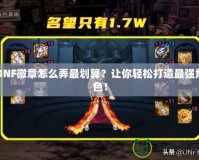DNF徽章怎么弄最劃算？讓你輕松打造最強角色！