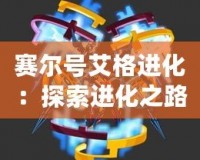 賽爾號艾格進化：探索進化之路，揭開未知的力量！