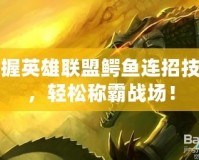掌握英雄聯(lián)盟鱷魚連招技巧，輕松稱霸戰(zhàn)場！