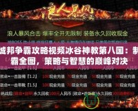城邦爭(zhēng)霸攻略視頻冰谷神教第八國(guó)：制霸全圖，策略與智慧的巔峰對(duì)決