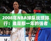 2008年NBA球隊(duì)?wèi)?zhàn)績排行：誰是那一年的強(qiáng)者？