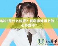 棒球CF是什么位置？解密棒球場上的“中心外野手”