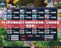 PS《夢(mèng)幻模擬戰(zhàn)2》隱藏物品全攻略，讓你的冒險(xiǎn)更刺激！