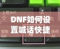DNF如何設(shè)置喊話快捷鍵，提升游戲溝通效率！