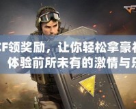 CF領獎勵，讓你輕松拿豪禮，體驗前所未有的激情與樂趣！