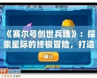 《賽爾號(hào)創(chuàng)世兵魂》：探索星際的終極冒險(xiǎn)，打造屬于你的戰(zhàn)斗傳奇