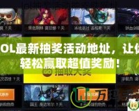 LOL最新抽獎活動地址，讓你輕松贏取超值獎勵！
